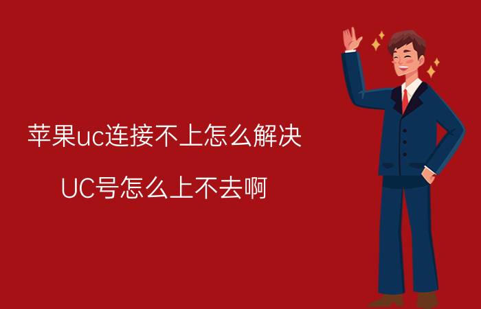 苹果uc连接不上怎么解决 UC号怎么上不去啊!谁可以告诉我怎么上？